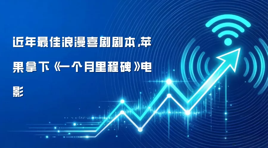 近年最佳浪漫喜剧剧本，苹果拿下《一个月里程碑》电影