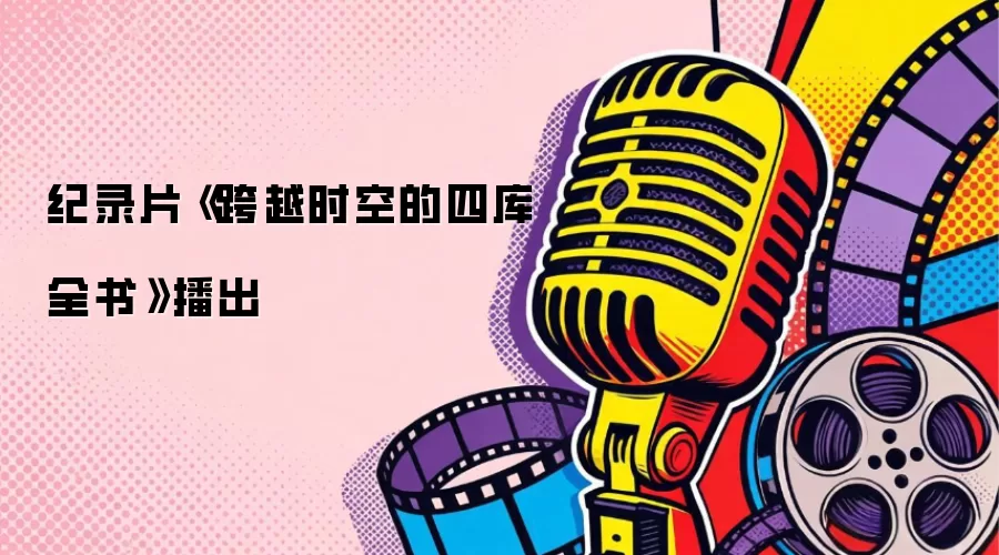 纪录片《跨越时空的四库全书》播出