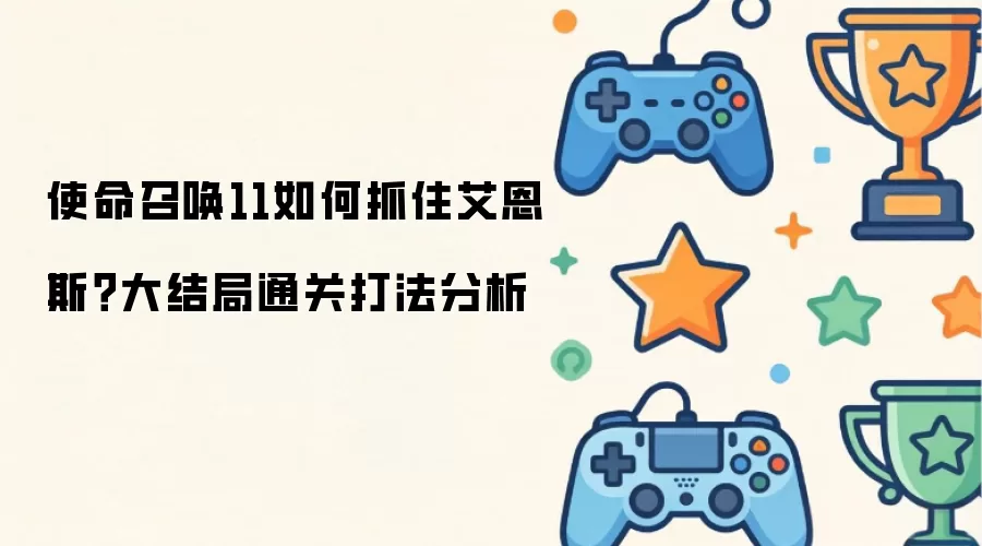 使命召唤11如何抓住艾恩斯?大结局通关打法分析