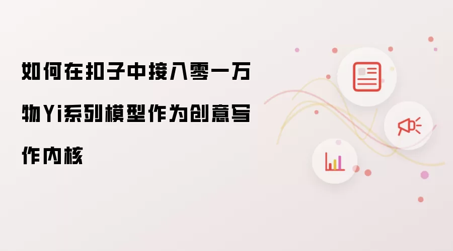 如何在扣子中接入零一万物Yi系列模型作为创意写作内核