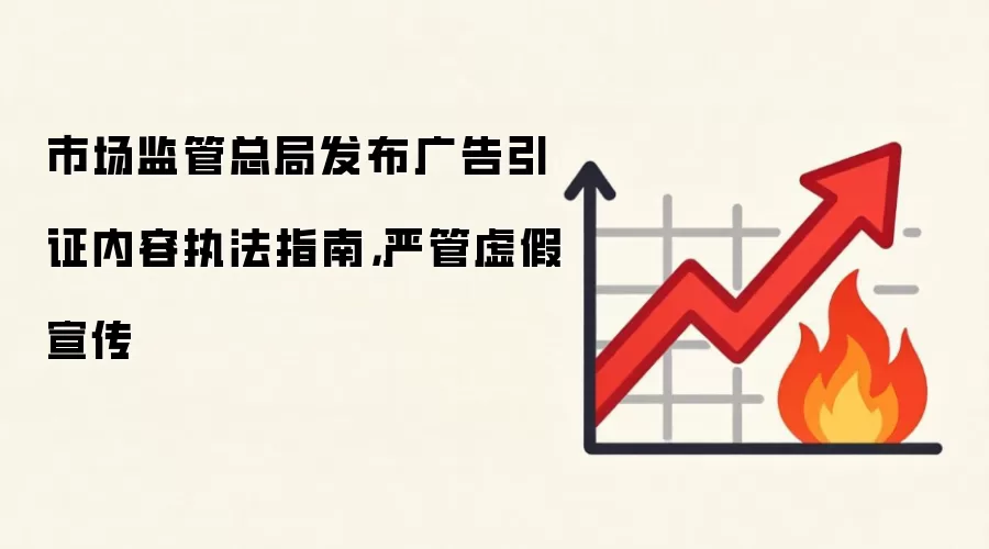 市场监管总局发布广告引证内容执法指南，严管虚假宣传