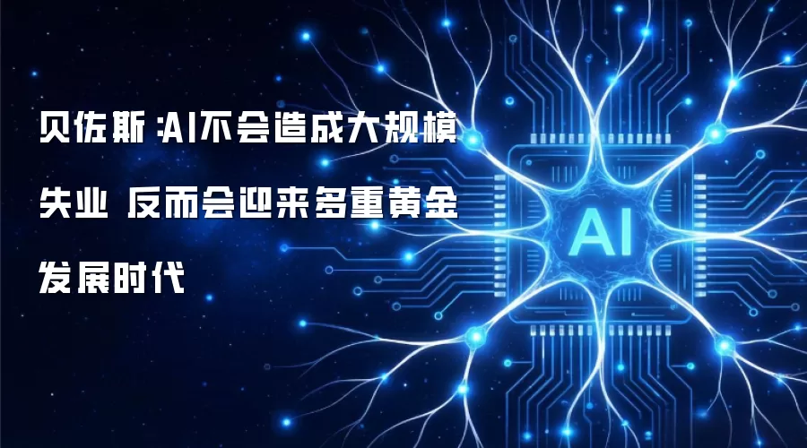 贝佐斯：AI不会造成大规模失业 反而会迎来多重黄金发展时代