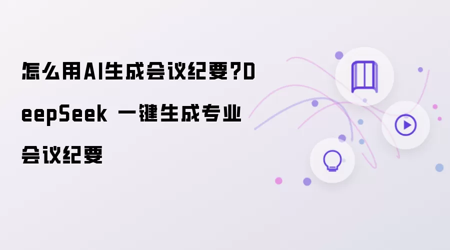 怎么用AI生成会议纪要?DeepSeek 一键生成专业会议纪要