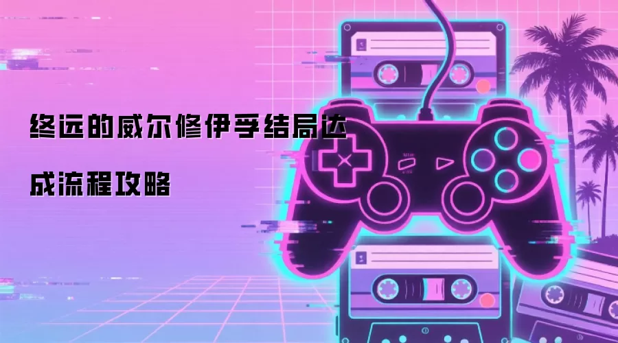 终远的威尔修伊孚结局达成流程攻略