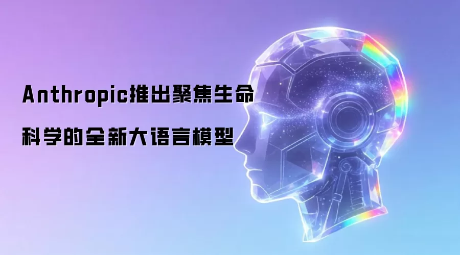 Anthropic推出聚焦生命科学的全新大语言模型