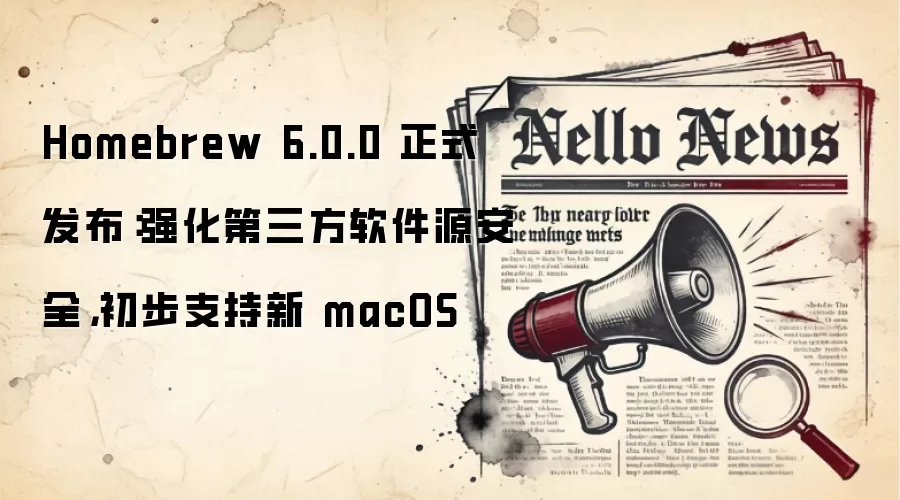 Homebrew 6.0.0 正式发布：强化第三方软件源安全，初步支持新 macOS