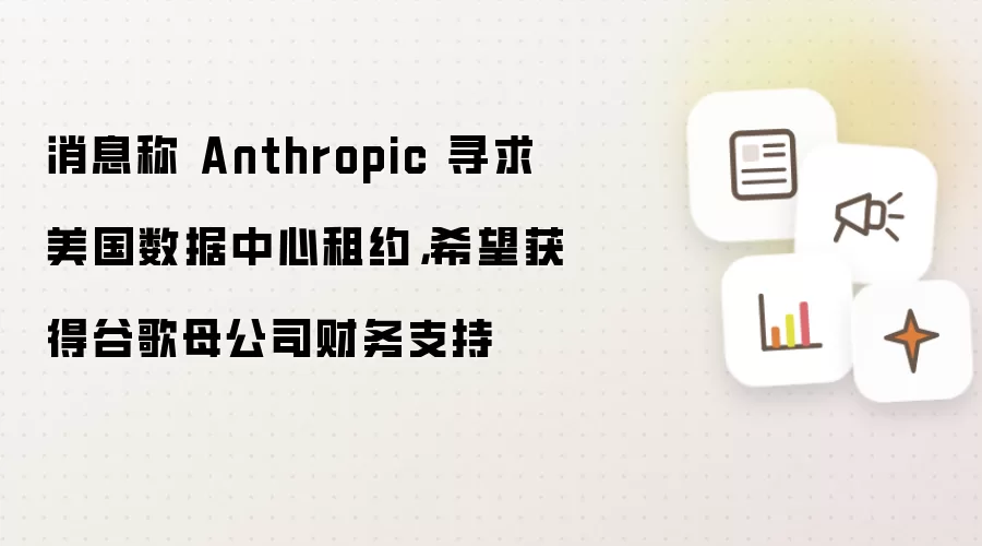 消息称 Anthropic 寻求美国数据中心租约，希望获得谷歌母公司财务支持