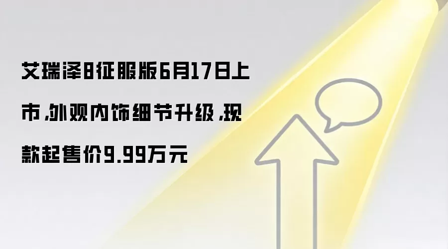 艾瑞泽8征服版6月17日上市，外观内饰细节升级，现款起售价9.99万元