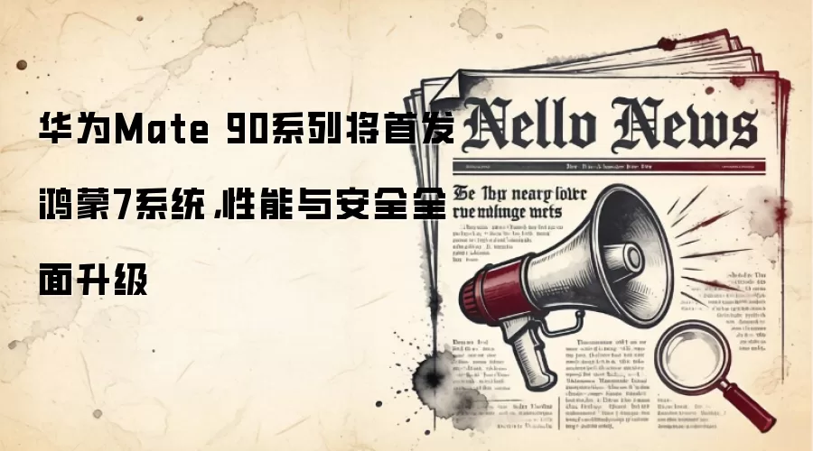 华&为Mate 90系列将首发鸿蒙7系统，性能与安全全面升级