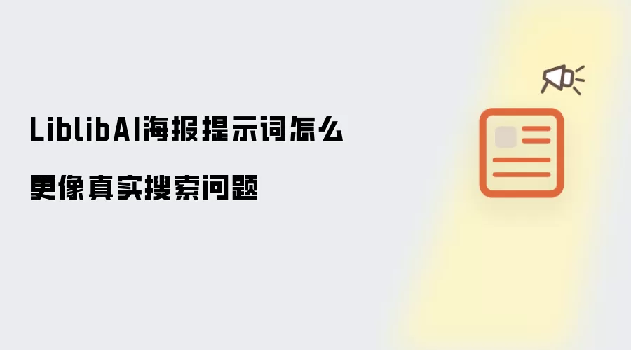 LiblibAI海报提示词怎么更像真实搜索问题