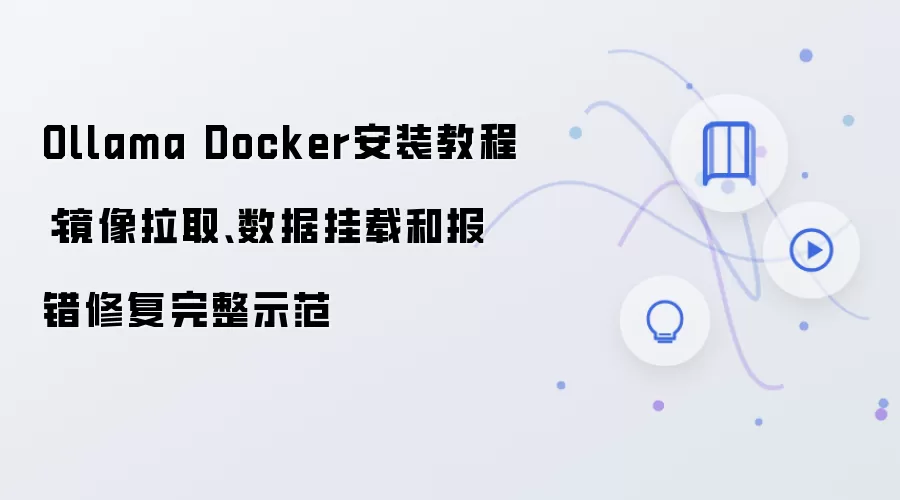 Ollama Docker安装教程：镜像拉取、数据挂载和报错修复完整示范