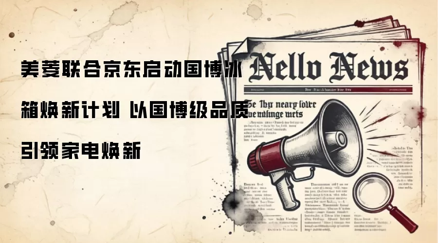 美菱联合京东启动国博冰箱焕新计划 以国博级品质引领家电焕新