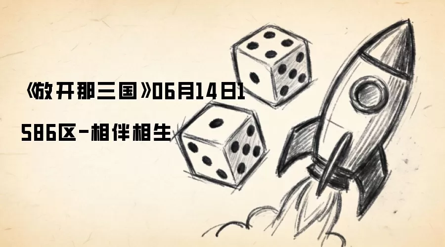 《放开那三国》06月14日1586区-相伴相生