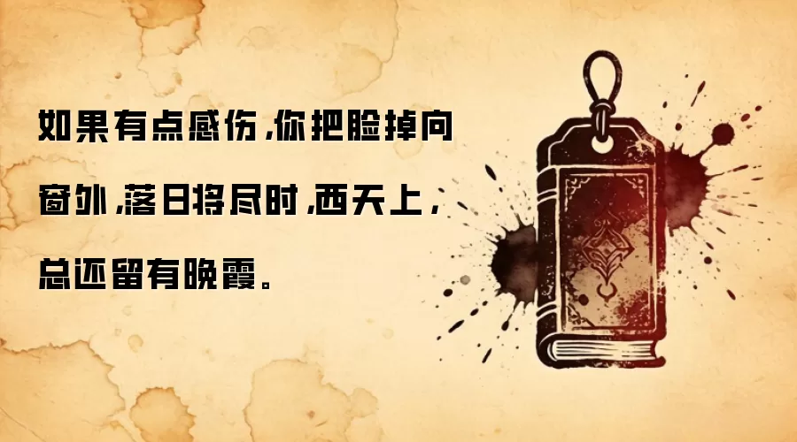 如果有点感伤,你把脸掉向窗外,落日将尽时,西天上,总还留有晚霞。