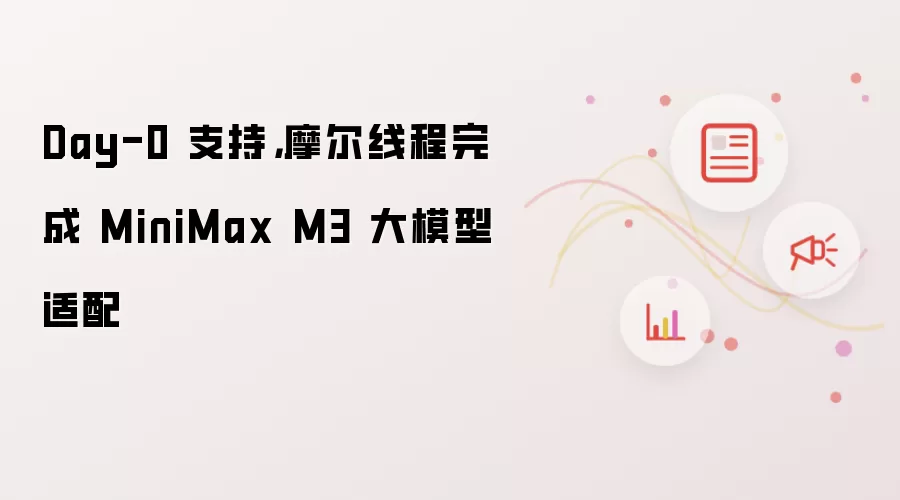 Day-0 支持,摩尔线程完成 MiniMax M3 大模型适配