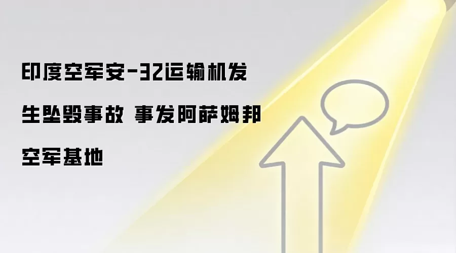 印度空军安-32运输机发生坠毁事故 事发阿萨姆邦空军基地