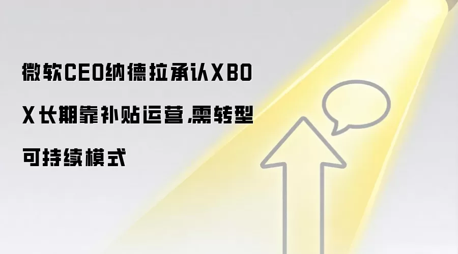 微软CEO纳德拉承认XBOX长期靠补贴运营，需转型可持续模式