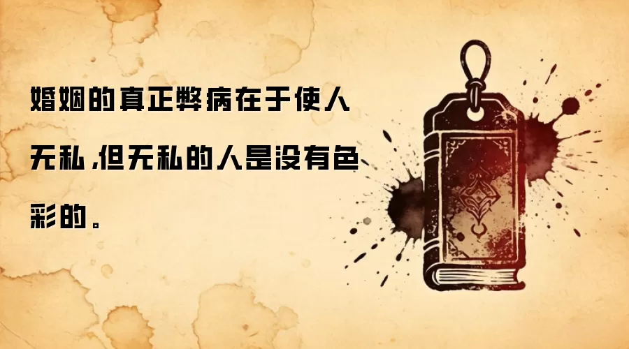 婚姻的真正弊病在于使人无私,但无私的人是没有色彩的。