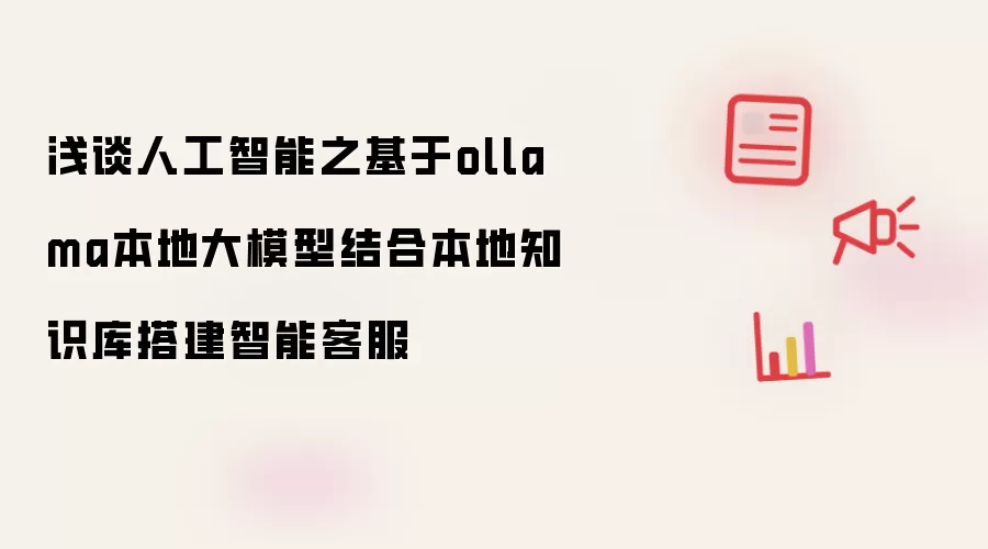 浅谈人工智能之基于ollama本地大模型结合本地知识库搭建智能客服