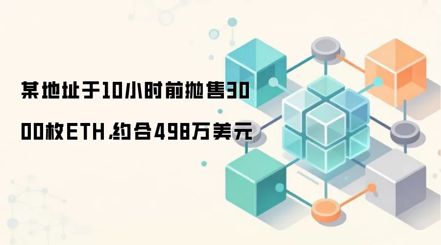 某地址于10小时前抛售3000枚ETH，约合498万美元