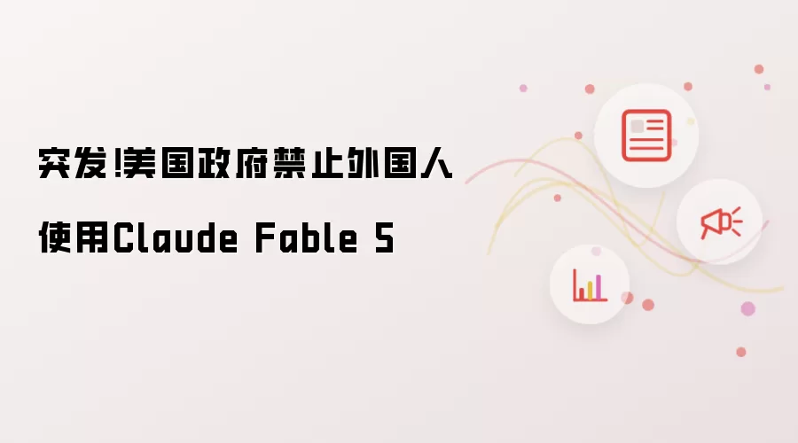 突发!美国政府禁止外国人使用Claude Fable 5