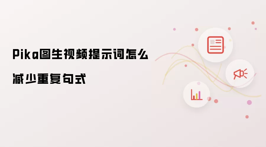 Pika图生视频提示词怎么减少重复句式