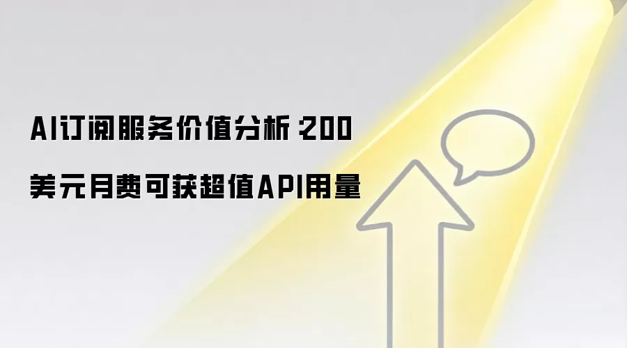AI订阅服务价值分析：200美元月费可获超值API用量