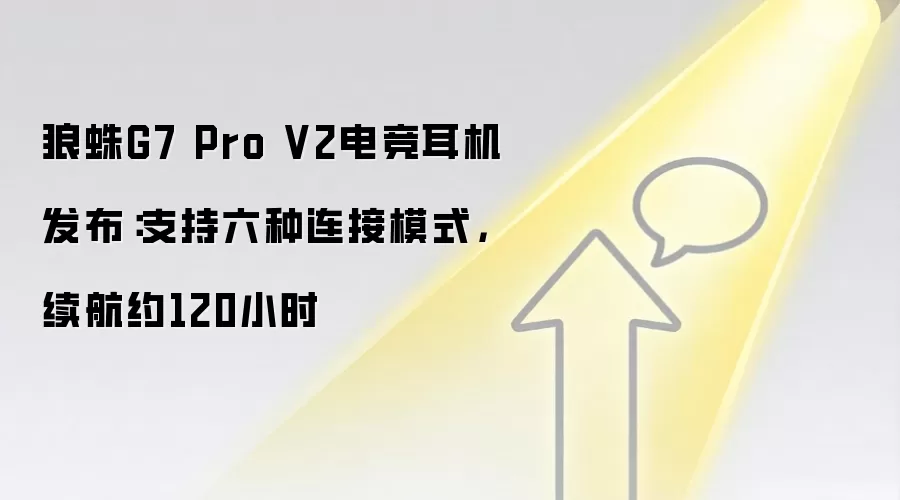 狼蛛G7 Pro V2电竞耳机发布：支持六种连接模式，续航约120小时