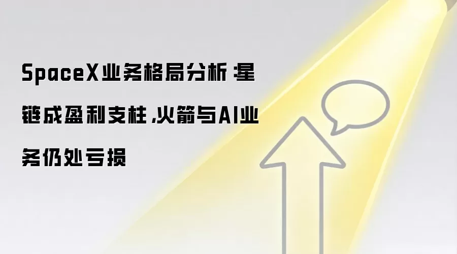 SpaceX业务格局分析：星链成盈利支柱，火箭与AI业务仍处亏损