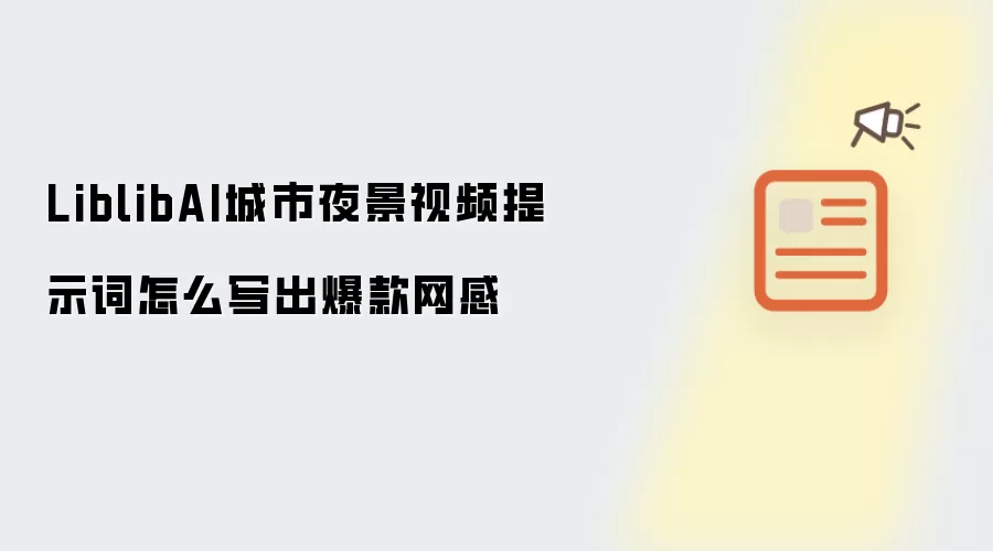 LiblibAI城市夜景视频提示词怎么写出爆款网感