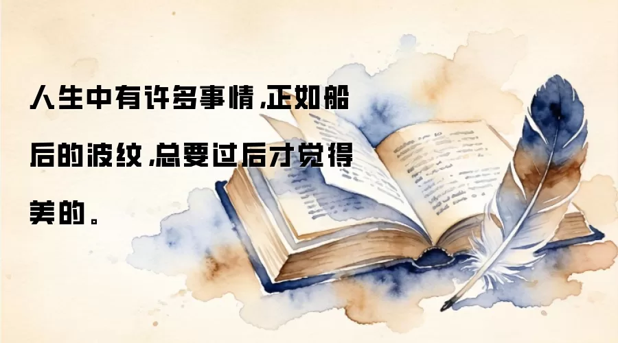 人生中有许多事情，正如船后的波纹，总要过后才觉得美的。