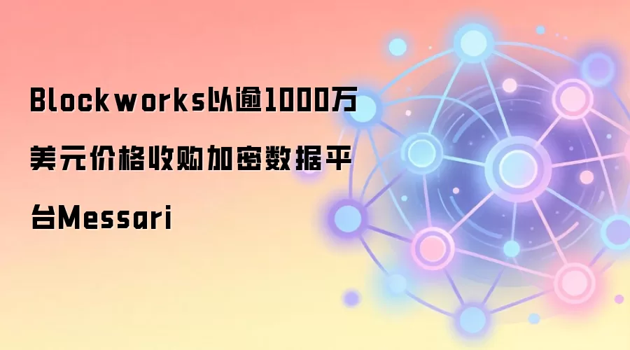 Blockworks以逾1000万美元价格收购加密数据平台Messari