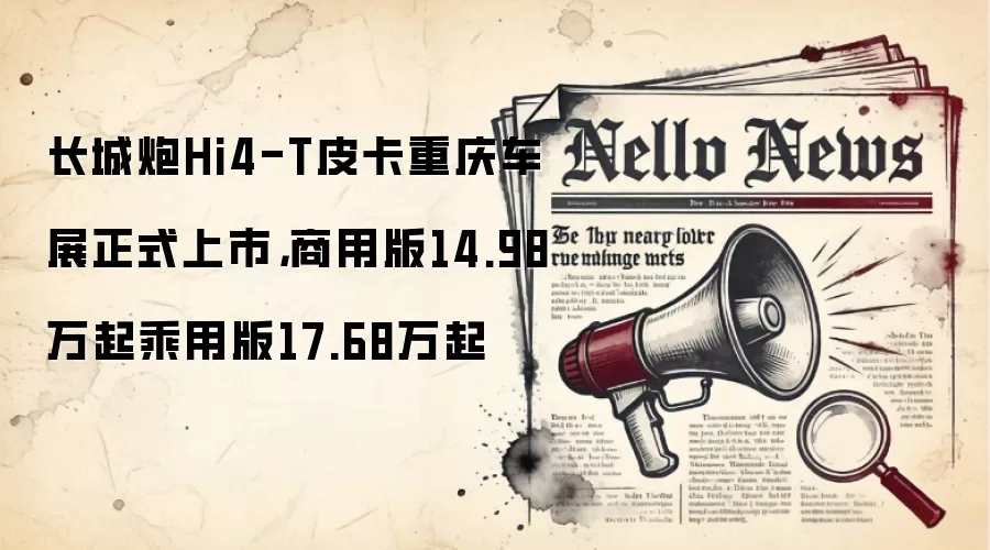 长城炮Hi4-T皮卡重庆车展正式上市，商用版14.98万起乘用版17.68万起