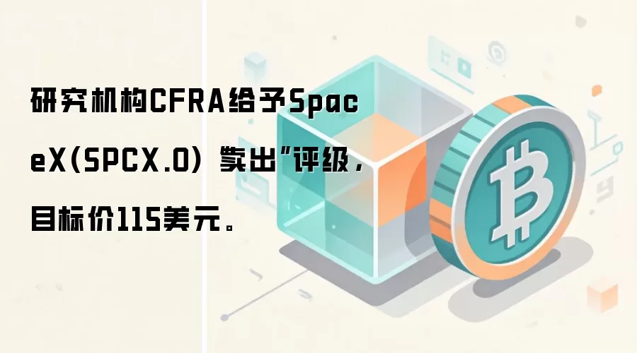研究机构CFRA给予SpaceX(SPXC.O)“卖出”评级,目标价115美元。