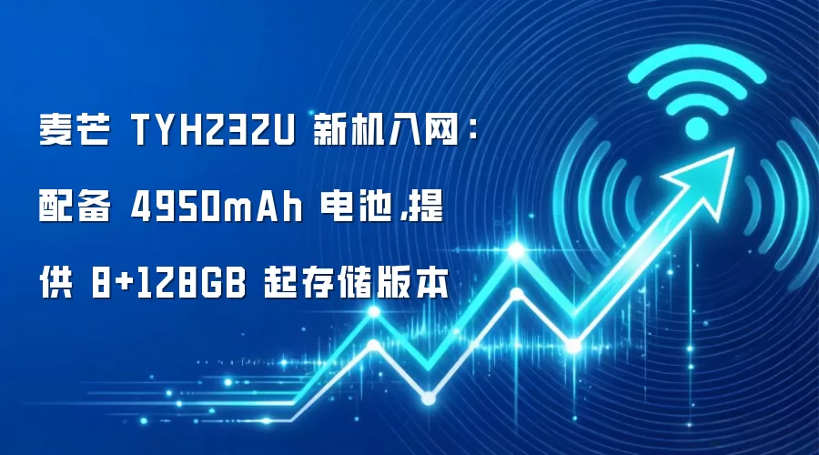 麦芒 TYH232U 新机入网:配备 4950mAh 电池,提供 8+128GB 起存储版本