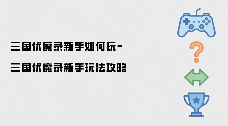 三国伏魔录新手如何玩-三国伏魔录新手玩法攻略