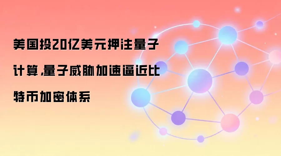 美国投20亿美元押注量子计算，量子威胁加速逼近比特币加密体系
