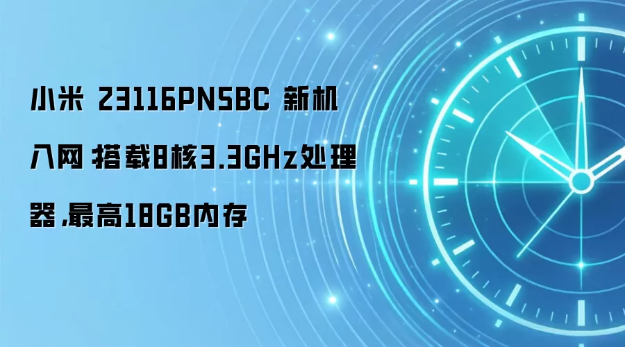 小米 23116PN5BC 新机入网:搭载8核3.3GHz处理器,最高18GB内存