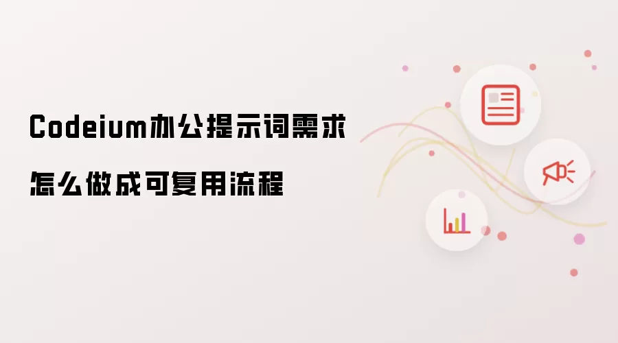 Codeium办公提示词需求怎么做成可复用流程