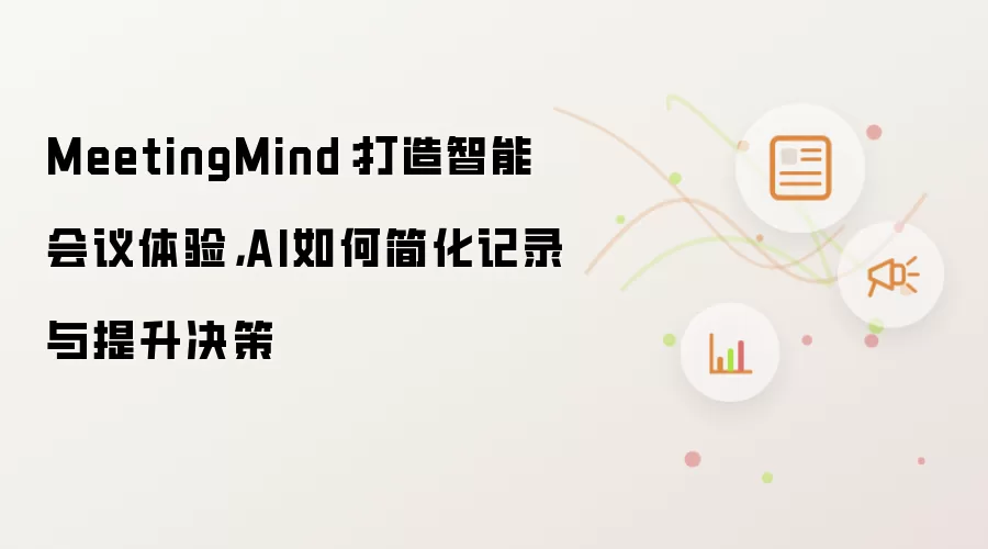 MeetingMind：打造智能会议体验，AI如何简化记录与提升决策