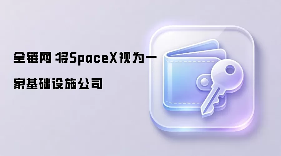 全链网：将SpaceX视为一家基础设施公司