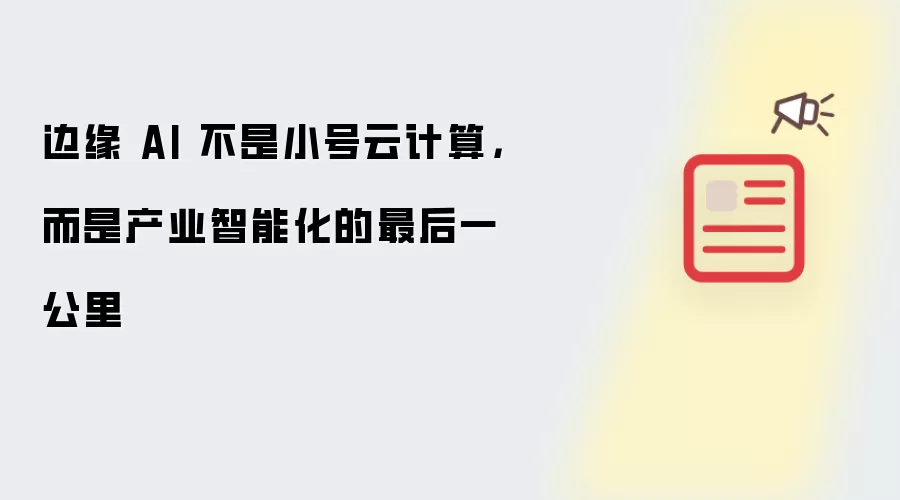 边缘 AI 不是小号云计算，而是产业智能化的最后一公里