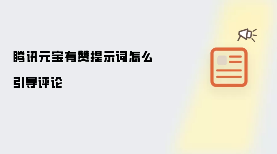 腾讯元宝有赞提示词怎么引导评论