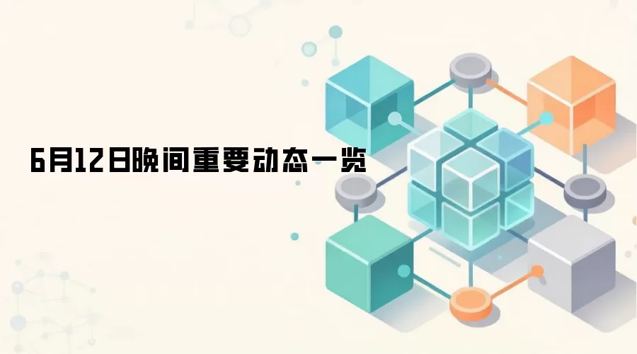 6月12日晚间重要动态一览