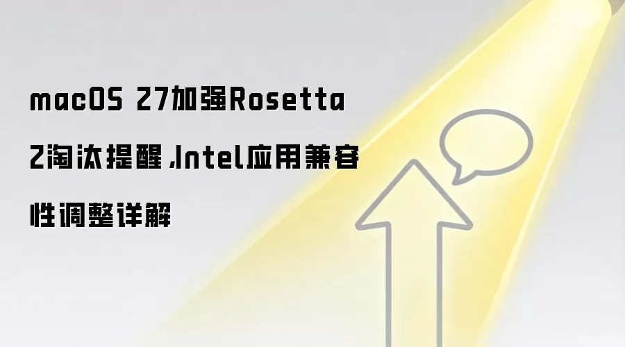 macOS 27加强Rosetta 2淘汰提醒，Intel应用兼容性调整详解