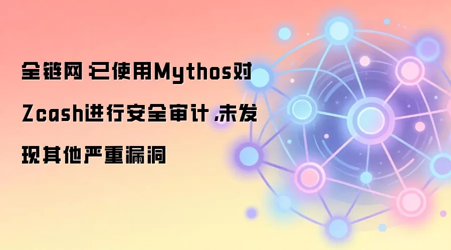 全链网：已使用Mythos对Zcash进行安全审计，未发现其他严重漏洞