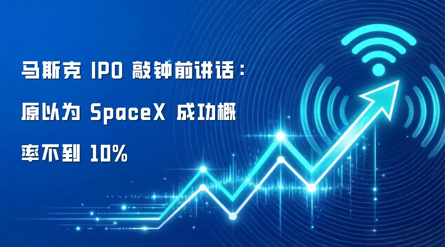 马斯克 IPO 敲钟前讲话：原以为 SpaceX 成功概率不到 10%