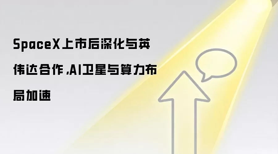 SpaceX上市后深化与英伟达合作，AI卫星与算力布局加速