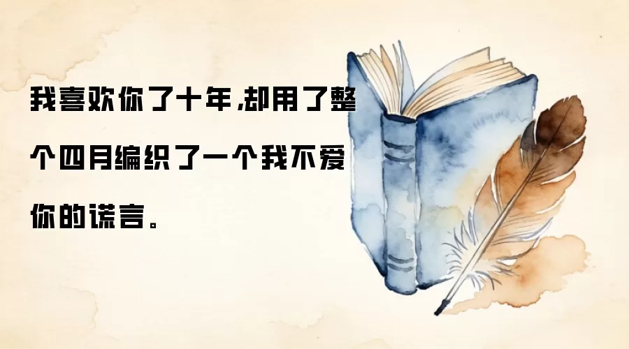 我喜欢你了十年,却用了整个四月编织了一个我不爱你的谎言。