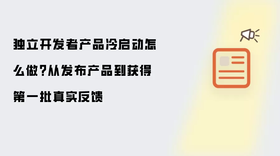 独立开发者产品冷启动怎么做?从发布产品到获得第一批真实反馈
